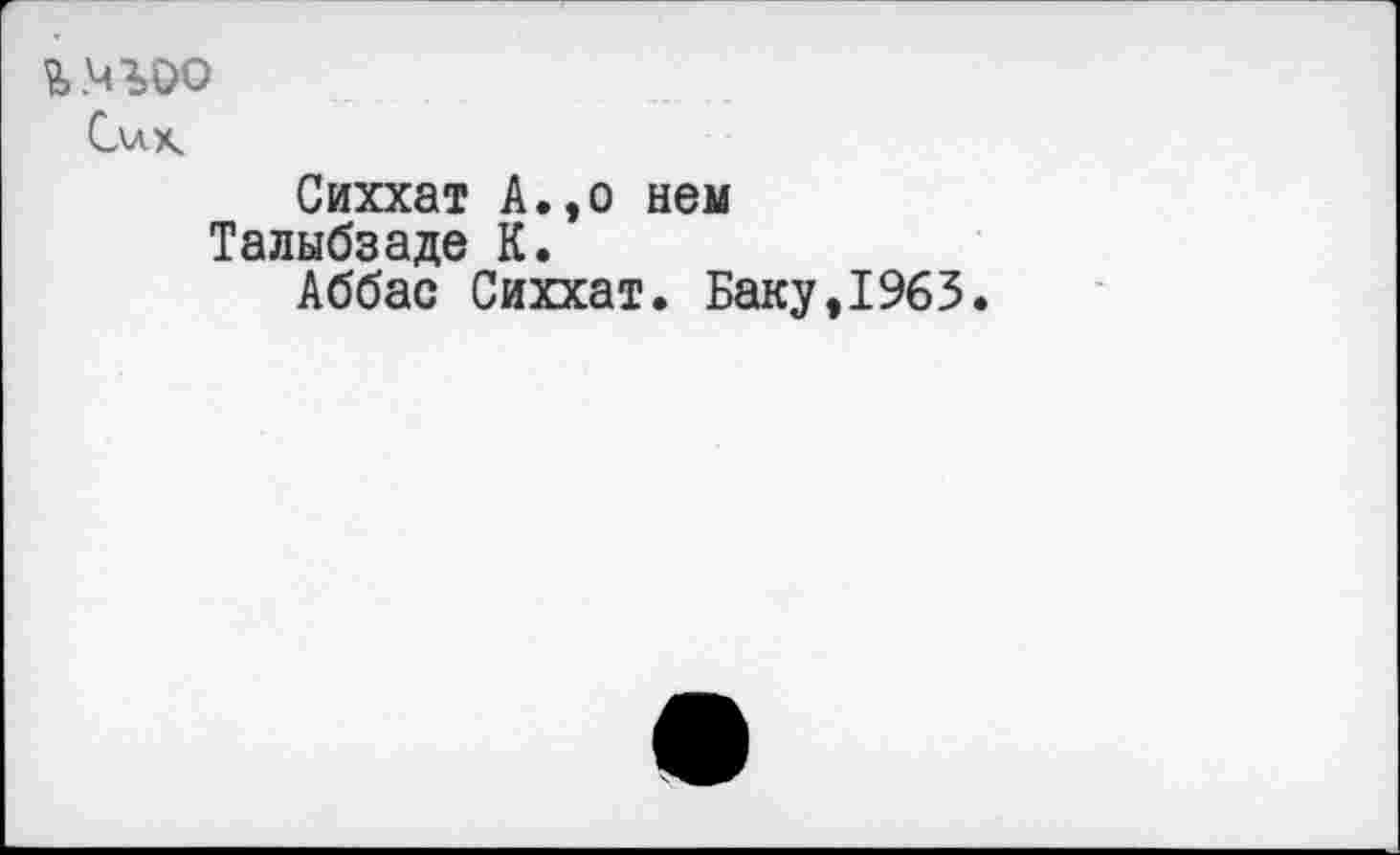 ﻿Сллх
Сиххат А.,о нем Талыбзаде К.
Аббас Сиххат. Баку,1963